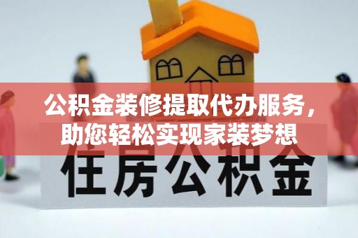 在线公积金装修提取代办服务，助您轻松实现家装梦想