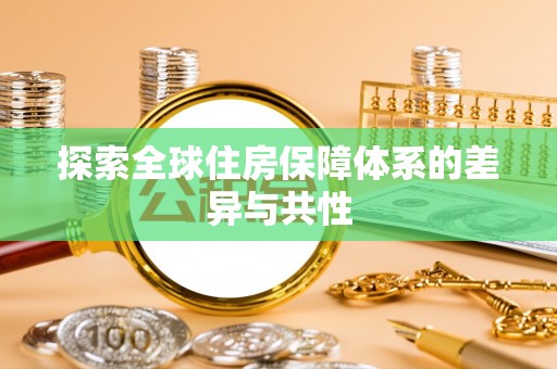 在线探索全球住房保障体系的差异与共性