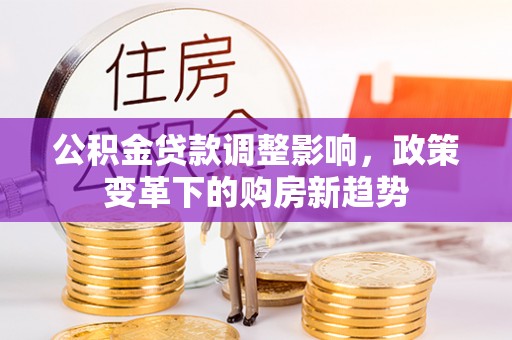 在线公积金贷款调整影响，政策变革下的购房新趋势