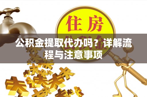 在线公积金提取代办吗？详解流程与注意事项