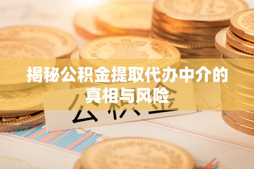 在线揭秘公积金提取代办中介的真相与风险