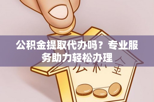 在线公积金提取代办吗？专业服务助力轻松办理