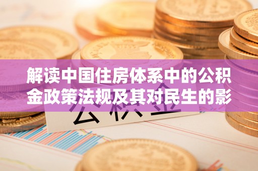 在线解读中国住房体系中的公积金政策法规及其对民生的影响