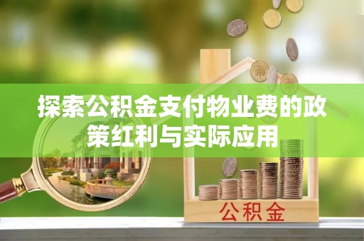 在线探索公积金支付物业费的政策红利与实际应用