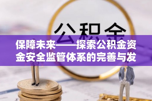 在线保障未来——探索公积金资金安全监管体系的完善与发展