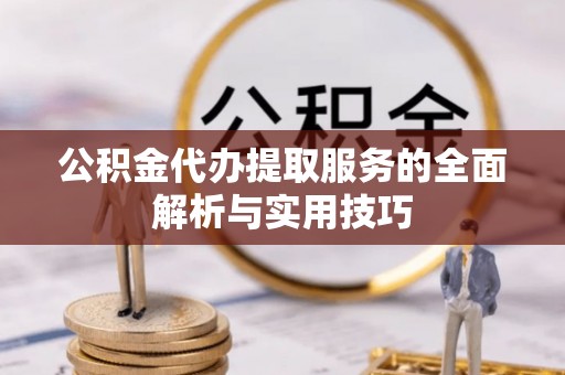 在线公积金代办提取服务的全面解析与实用技巧