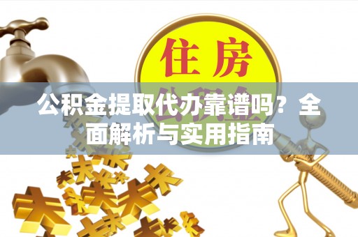 在线公积金提取代办靠谱吗？全面解析与实用指南