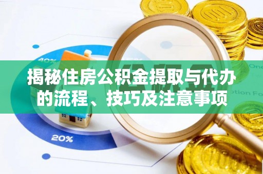 在线揭秘住房公积金提取与代办的流程、技巧及注意事项