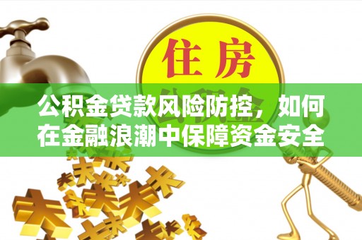 在线公积金贷款风险防控，如何在金融浪潮中保障资金安全