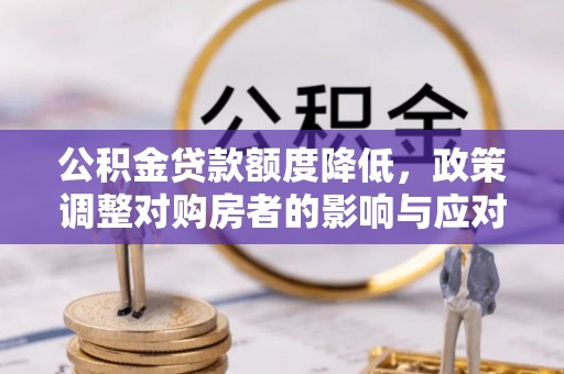 在线公积金贷款额度降低，政策调整对购房者的影响与应对策略