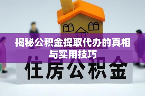 在线揭秘公积金提取代办的真相与实用技巧