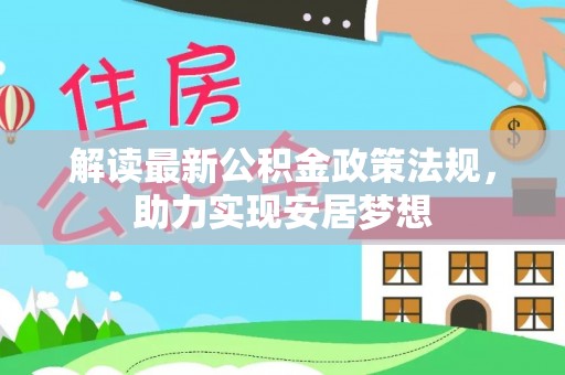 在线解读最新公积金政策法规，助力实现安居梦想