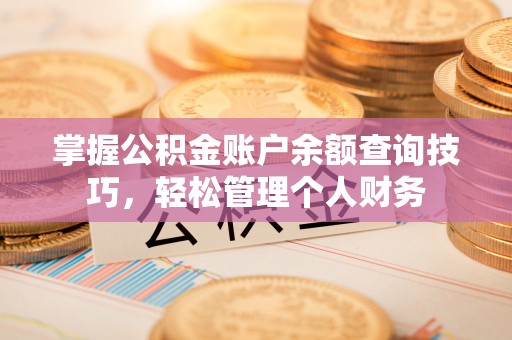 在线掌握公积金账户余额查询技巧，轻松管理个人财务
