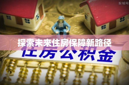 在线探索未来住房保障新路径