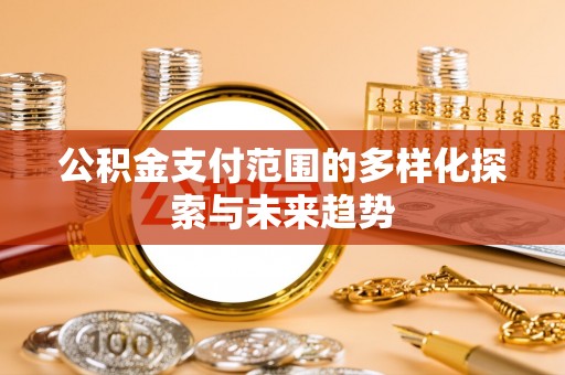 在线公积金支付范围的多样化探索与未来趋势