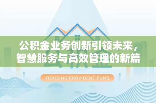 在线公积金业务创新引领未来，智慧服务与高效管理的新篇章