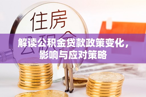 在线解读公积金贷款政策变化，影响与应对策略
