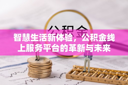 在线智慧生活新体验，公积金线上服务平台的革新与未来