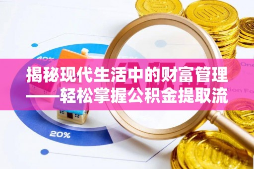 在线揭秘现代生活中的财富管理——轻松掌握公积金提取流程的艺术