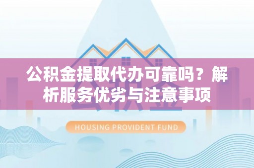 在线公积金提取代办可靠吗？解析服务优劣与注意事项