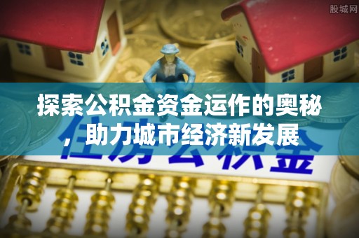 在线探索公积金资金运作的奥秘，助力城市经济新发展