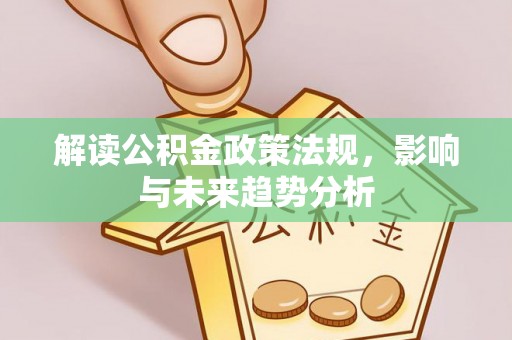 在线解读公积金政策法规，影响与未来趋势分析