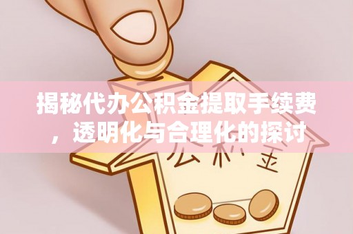 在线揭秘代办公积金提取手续费，透明化与合理化的探讨