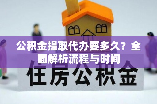 在线公积金提取代办要多久？全面解析流程与时间