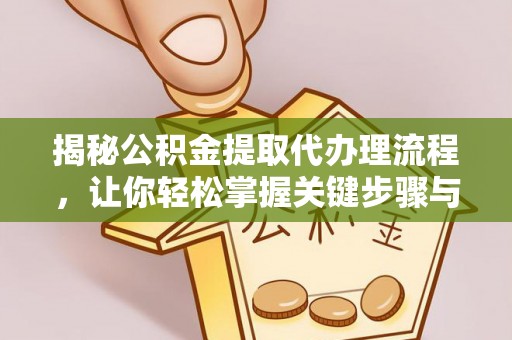 在线揭秘公积金提取代办理流程，让你轻松掌握关键步骤与注意事项
