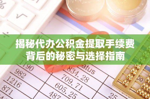 在线揭秘代办公积金提取手续费背后的秘密与选择指南