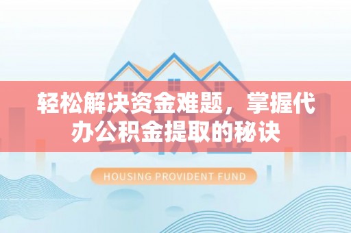 在线轻松解决资金难题，掌握代办公积金提取的秘诀