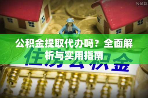 在线公积金提取代办吗？全面解析与实用指南