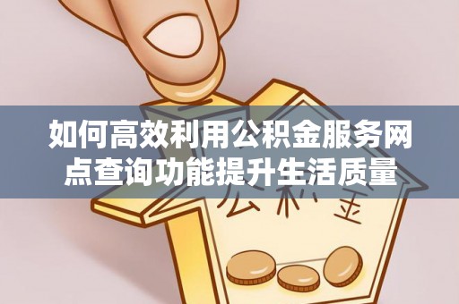 在线如何高效利用公积金服务网点查询功能提升生活质量