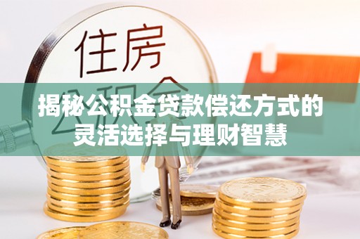 在线揭秘公积金贷款偿还方式的灵活选择与理财智慧