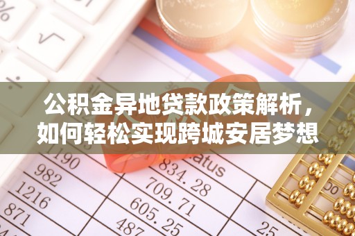 在线公积金异地贷款政策解析，如何轻松实现跨城安居梦想