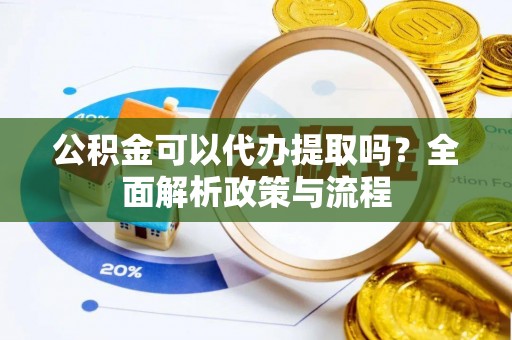 在线公积金可以代办提取吗？全面解析政策与流程