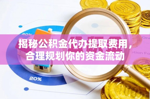 在线揭秘公积金代办提取费用，合理规划你的资金流动