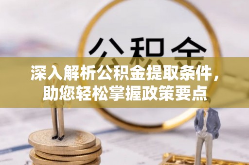 在线深入解析公积金提取条件，助您轻松掌握政策要点