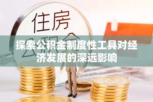 在线探索公积金制度性工具对经济发展的深远影响