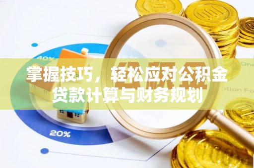 在线掌握技巧，轻松应对公积金贷款计算与财务规划