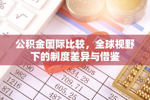 在线公积金国际比较，全球视野下的制度差异与借鉴