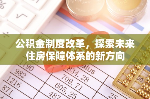 在线公积金制度改革，探索未来住房保障体系的新方向