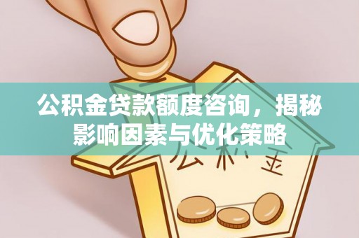 在线公积金贷款额度咨询，揭秘影响因素与优化策略