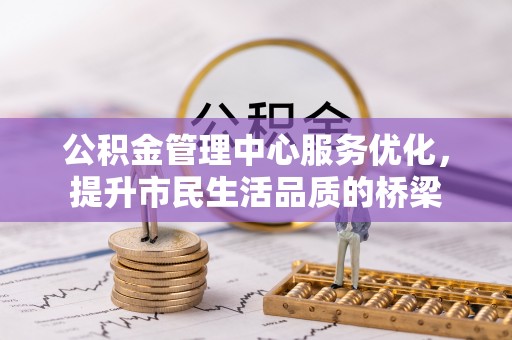 在线公积金管理中心服务优化，提升市民生活品质的桥梁