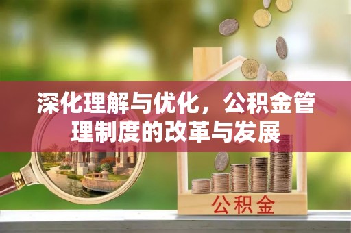 在线深化理解与优化，公积金管理制度的改革与发展