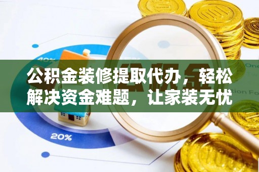 在线公积金装修提取代办，轻松解决资金难题，让家装无忧