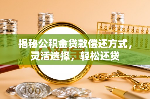 在线揭秘公积金贷款偿还方式，灵活选择，轻松还贷