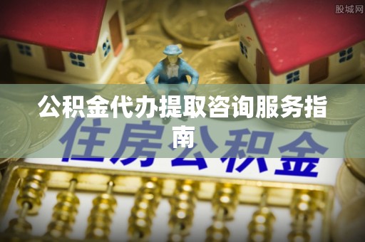 在线公积金代办提取咨询服务指南
