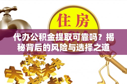 在线代办公积金提取可靠吗？揭秘背后的风险与选择之道