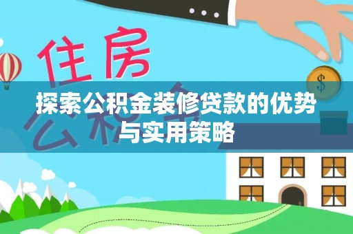 在线探索公积金装修贷款的优势与实用策略